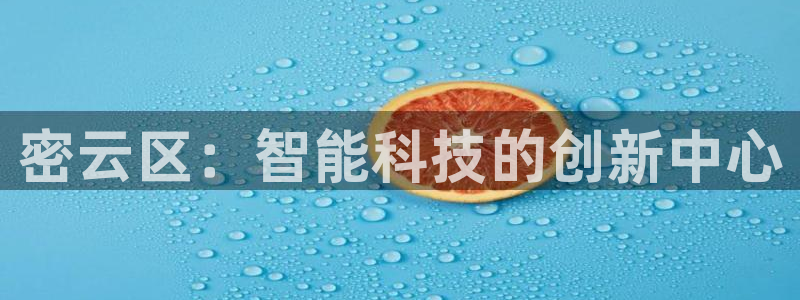 星欧娱乐扣钱是客服电话：密云区：智能科技的创新中心