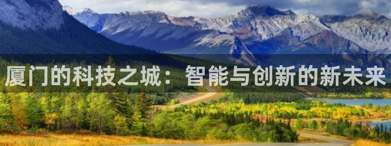 武汉欧汇星娱乐城：厦门的科技之城：智能与创新的新未来