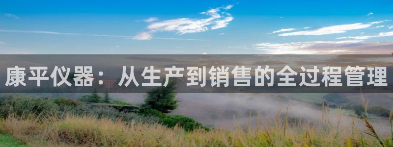 欧尼匠星娱乐：康平仪器：从生产到销售的全过程管理