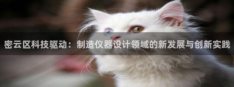 欧尼匠星娱乐：密云区科技驱动：制造仪器设计领域的新发展与创新