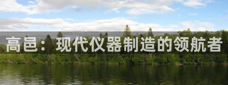 星欧娱乐最新状况：高邑：现代仪器制造的领航者