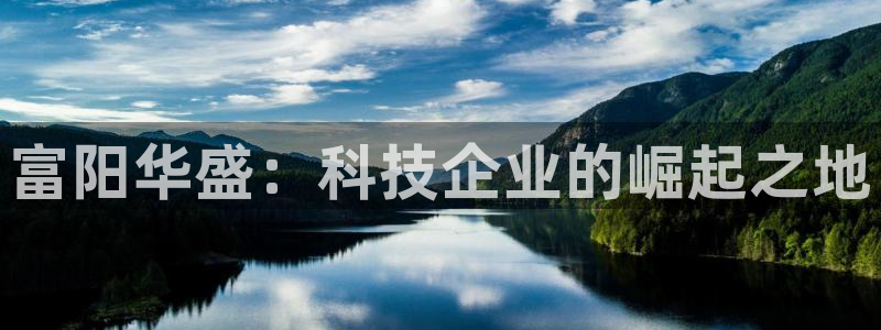 星欧娱乐平台注册入口：富阳华盛：科技企业的崛起之地